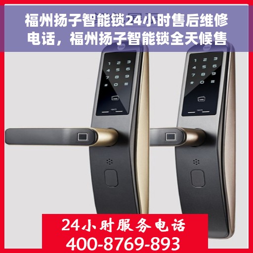 福州扬子智能锁24小时售后维修电话，福州扬子智能锁全天候售后维修热线
