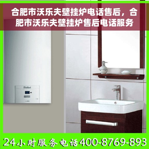 合肥市沃乐夫壁挂炉电话售后，合肥市沃乐夫壁挂炉售后电话服务支持