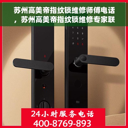 苏州高美帝指纹锁维修师傅电话，苏州高美帝指纹锁维修专家联系方式揭秘