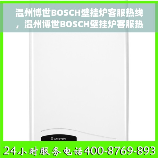 温州博世BOSCH壁挂炉客服热线，温州博世BOSCH壁挂炉客服热线，专业团队为您解答疑问，贴心服务温暖您的家。