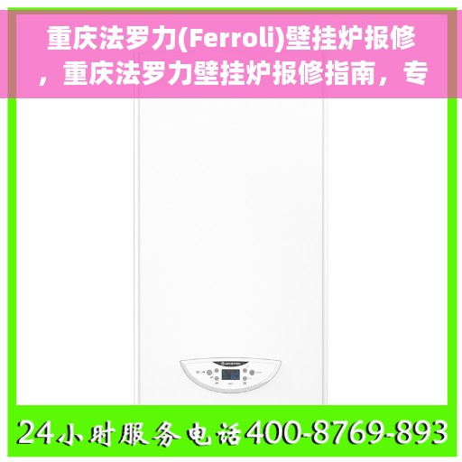 重庆法罗力(Ferroli)壁挂炉报修,重庆法罗力壁挂炉报修指南,专业维修团队助您解决故障问题 重庆法罗力(Ferroli)壁挂炉报修,重庆法罗力壁挂炉报修指南,专业维修团队助您解决故障问题