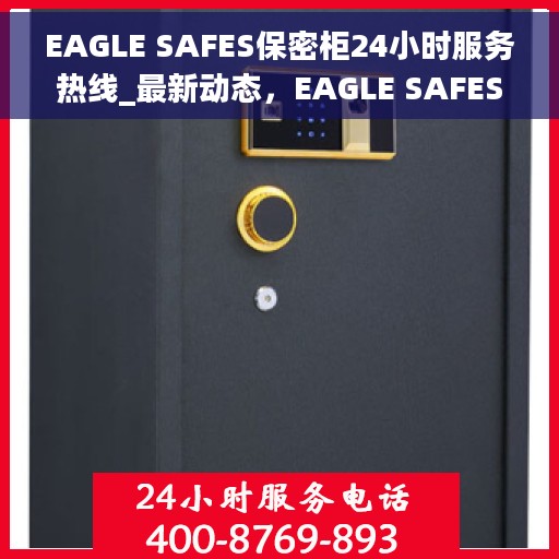 EAGLE SAFES保密柜24小时服务热线_最新动态，EAGLE SAFES保密柜，全天候服务热线与最新动态揭秘