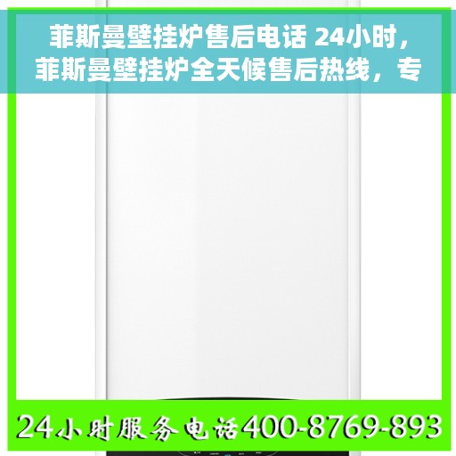 菲斯曼壁挂炉售后电话 24小时，菲斯曼壁挂炉全天候售后热线，专业维修服务保障