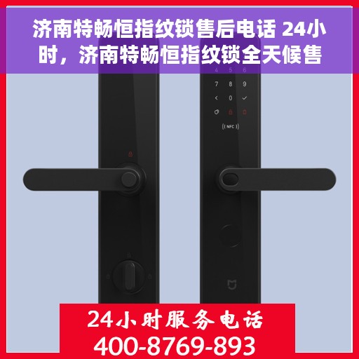 济南特畅恒指纹锁售后电话 24小时，济南特畅恒指纹锁全天候售后电话服务支持