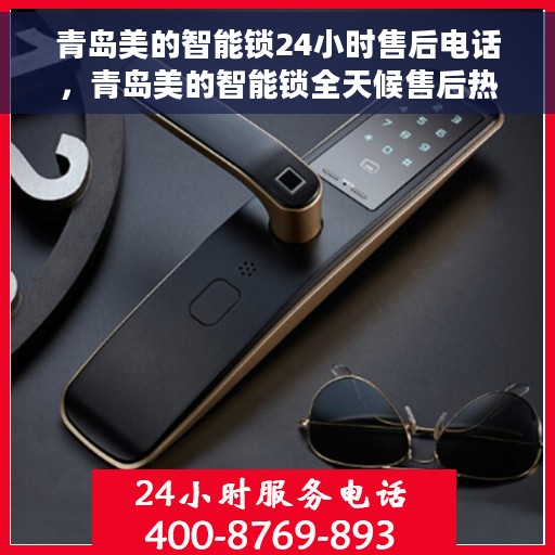 青岛美的智能锁24小时售后电话，青岛美的智能锁全天候售后热线服务支持