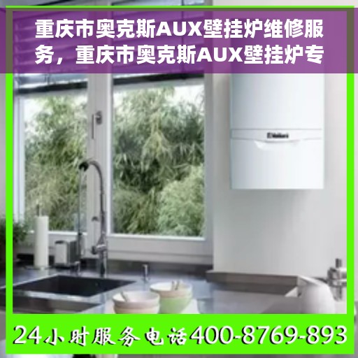 重庆市奥克斯AUX壁挂炉维修服务，重庆市奥克斯AUX壁挂炉专业维修服务团队