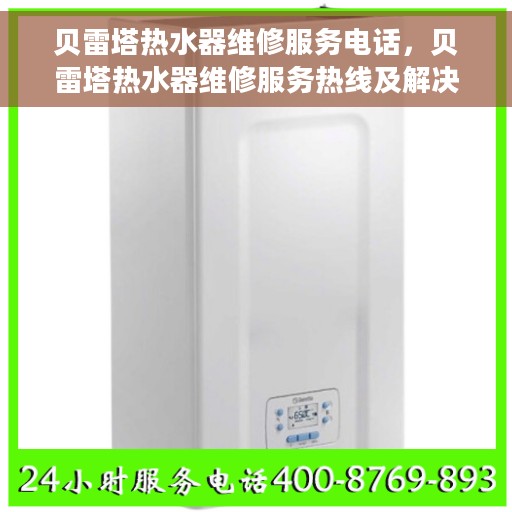 贝雷塔热水器维修服务电话,贝雷塔热水器维修服务热线及解决方案 贝雷塔热水器维修服务电话,贝雷塔热水器维修服务热线及解决方案