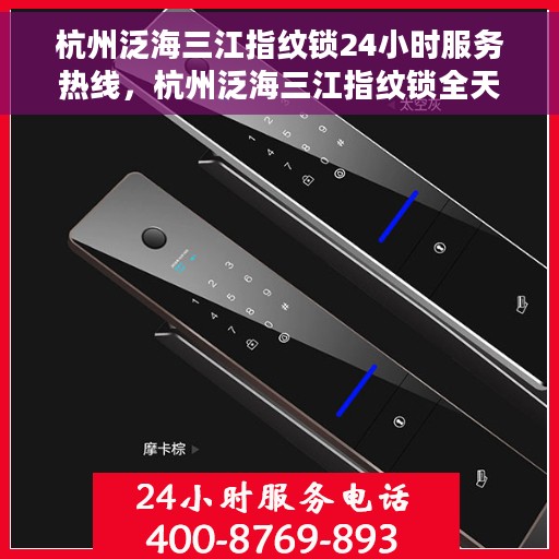 杭州泛海三江指纹锁24小时服务热线，杭州泛海三江指纹锁全天候服务热线，贴心守护您的安全，随时为您解答疑问。