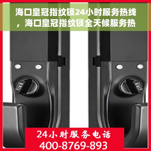 海口皇冠指纹锁24小时服务热线，海口皇冠指纹锁全天候服务热线，专业解锁解决方案