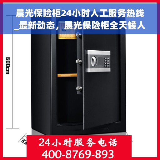 晨光保险柜24小时人工服务热线_最新动态，晨光保险柜全天候人工服务热线，最新动态速递
