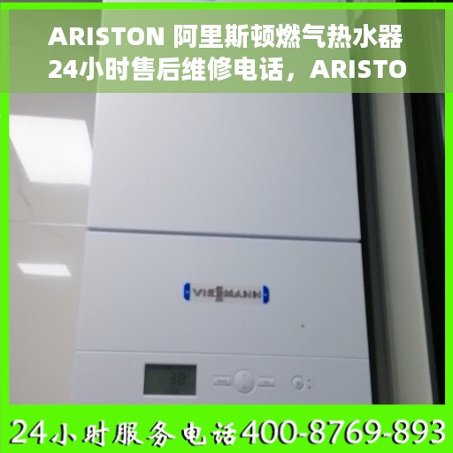 ARISTON 阿里斯顿燃气热水器24小时售后维修电话，ARISTON阿里斯顿燃气热水器全天候售后维修服务热线
