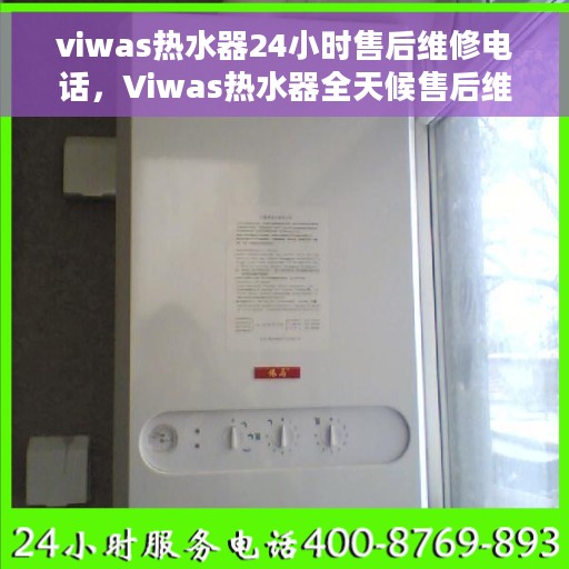 viwas热水器24小时售后维修电话，Viwas热水器全天候售后维修服务热线