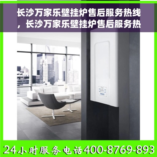长沙万家乐壁挂炉售后服务热线，长沙万家乐壁挂炉售后服务热线，专业团队，贴心服务，一站式解决您的壁挂炉问题