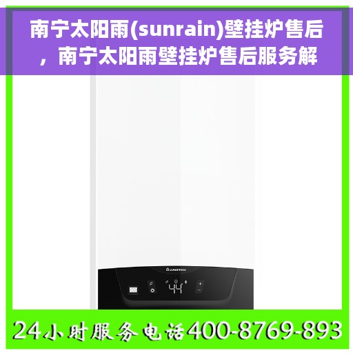 南宁太阳雨(sunrain)壁挂炉售后，南宁太阳雨壁挂炉售后服务解析