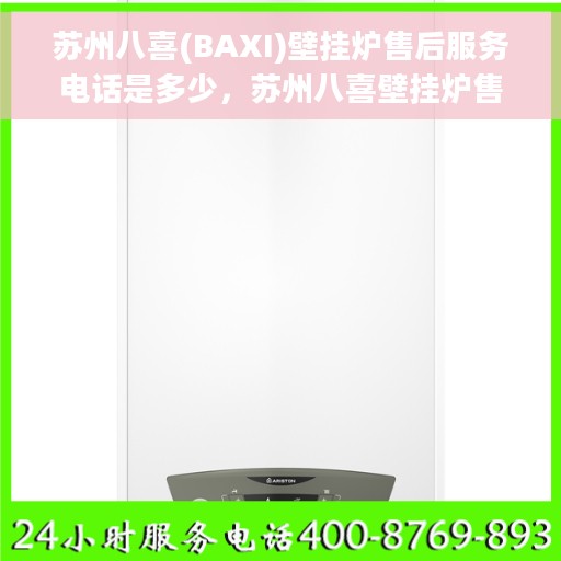 苏州八喜(BAXI)壁挂炉售后服务电话是多少，苏州八喜壁挂炉售后服务热线及电话查询指南