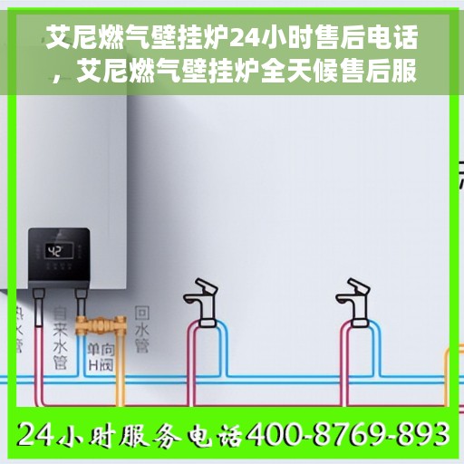 艾尼燃气壁挂炉24小时售后电话，艾尼燃气壁挂炉全天候售后服务热线，贴心关怀温暖您的家