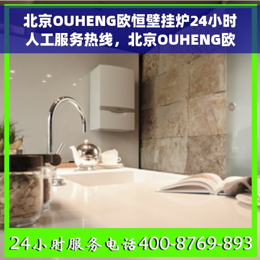 北京OUHENG欧恒壁挂炉24小时人工服务热线，北京OUHENG欧恒壁挂炉全天候人工服务热线在线支持