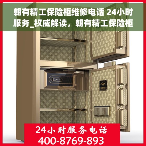 朝有精工保险柜维修电话 24小时服务_权威解读，朝有精工保险柜维修热线24小时为您服务，全天候服务保障权威解读