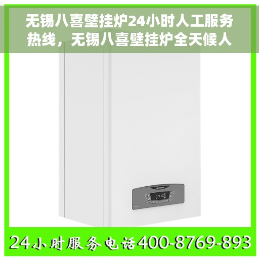 无锡八喜壁挂炉24小时人工服务热线，无锡八喜壁挂炉全天候人工服务热线在线解答