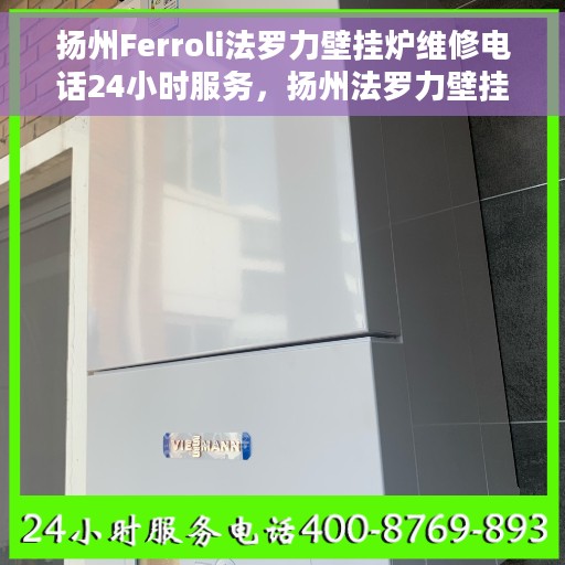 扬州Ferroli法罗力壁挂炉维修电话24小时服务，扬州法罗力壁挂炉全天候维修服务热线