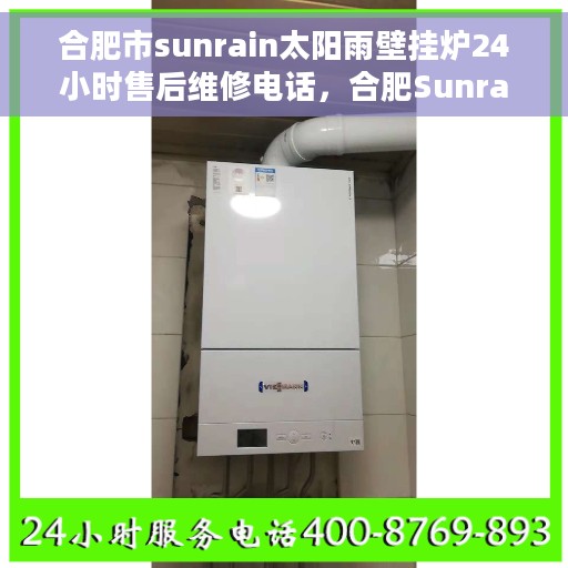 合肥市sunrain太阳雨壁挂炉24小时售后维修电话，合肥Sunrain太阳雨壁挂炉全天候售后维修服务热线