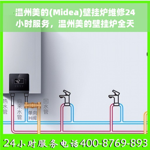 温州美的(Midea)壁挂炉维修24小时服务，温州美的壁挂炉全天候维修服务热线，专业保障您的温暖生活