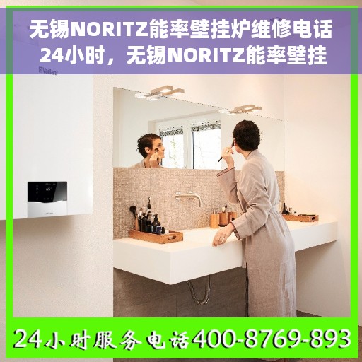 无锡NORITZ能率壁挂炉维修电话 24小时，无锡NORITZ能率壁挂炉全天候专业维修电话公布