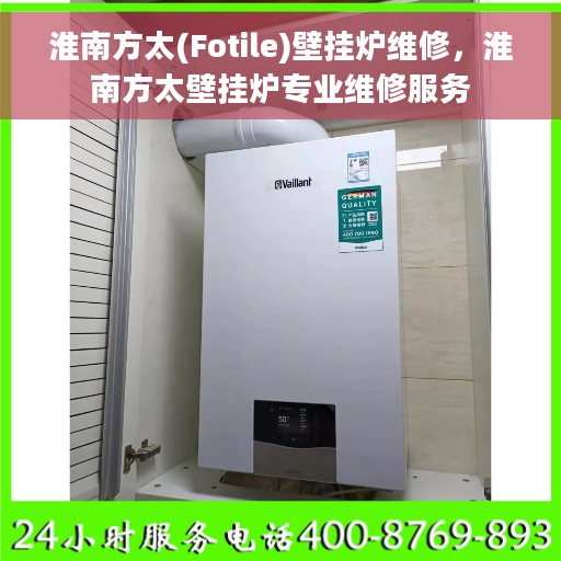 淮南方太(Fotile)壁挂炉维修，淮南方太壁挂炉专业维修服务