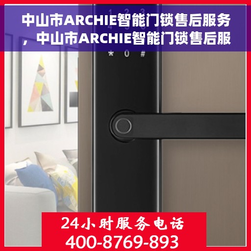中山市ARCHIE智能门锁售后服务，中山市ARCHIE智能门锁售后服务，专业团队，贴心保障