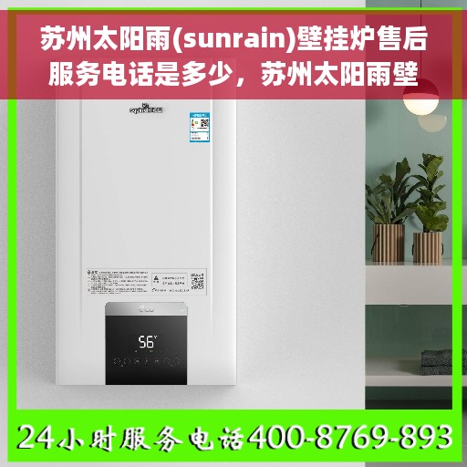 苏州太阳雨(sunrain)壁挂炉售后服务电话是多少，苏州太阳雨壁挂炉售后服务热线及联系方式详解