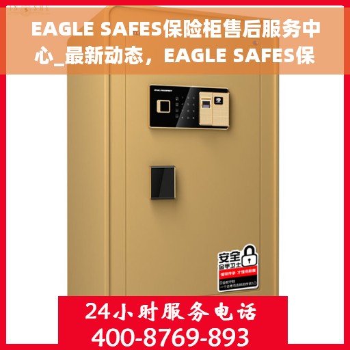 EAGLE SAFES保险柜售后服务中心_最新动态，EAGLE SAFES保险柜售后服务中心，最新动态速递