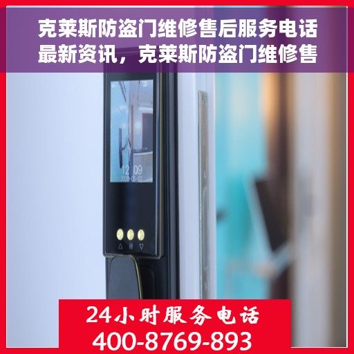 克莱斯防盗门维修售后服务电话最新资讯，克莱斯防盗门维修售后服务电话最新更新通知