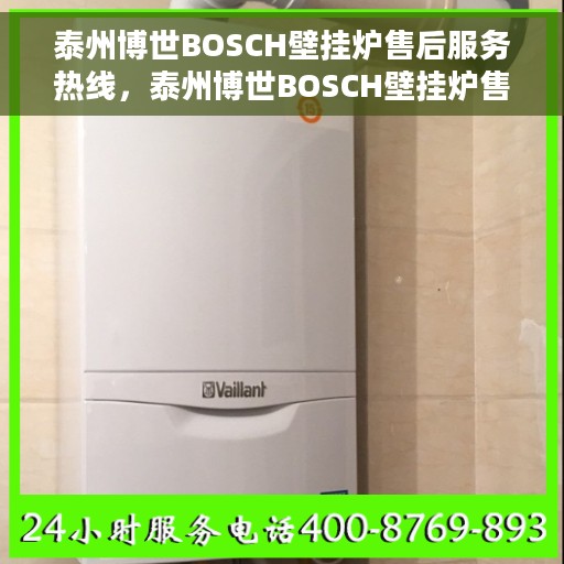 泰州博世BOSCH壁挂炉售后服务热线，泰州博世BOSCH壁挂炉售后服务热线，专业团队为您提供全方位维修支持！
