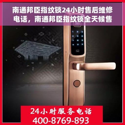 南通邦臣指纹锁24小时售后维修电话，南通邦臣指纹锁全天候售后维修服务热线电话