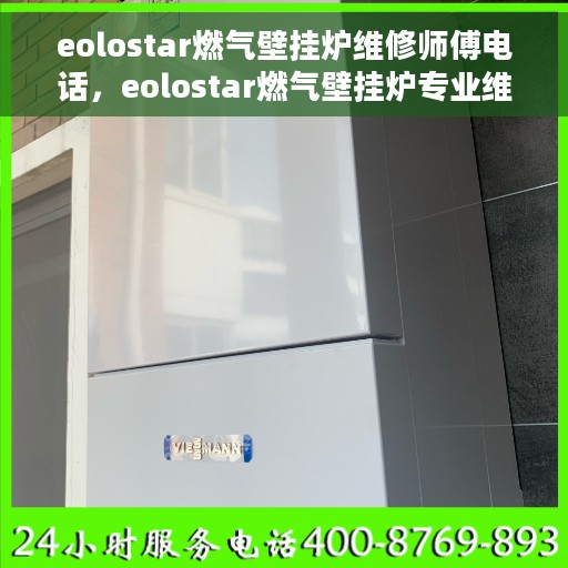 eolostar燃气壁挂炉维修师傅电话，eolostar燃气壁挂炉专业维修师傅联系电话及维修指南