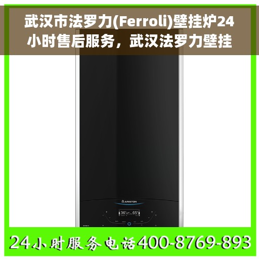 武汉市法罗力(Ferroli)壁挂炉24小时售后服务，武汉法罗力壁挂炉全天候售后服务保障