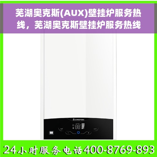芜湖奥克斯(AUX)壁挂炉服务热线，芜湖奥克斯壁挂炉服务热线，专业售后支持，温暖您的生活
