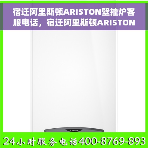 宿迁阿里斯顿ARISTON壁挂炉客服电话，宿迁阿里斯顿ARISTON壁挂炉客服热线及售后支持指南