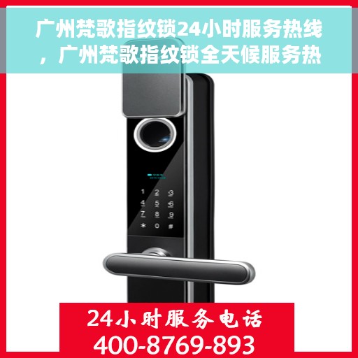 广州梵歌指纹锁24小时服务热线，广州梵歌指纹锁全天候服务热线，专业解锁您的安全需求