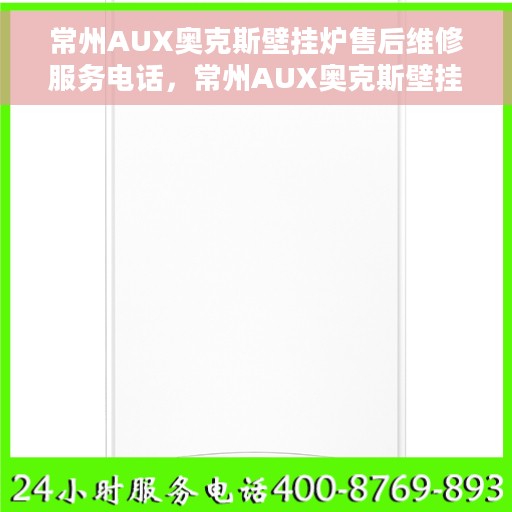 常州AUX奥克斯壁挂炉售后维修服务电话，常州AUX奥克斯壁挂炉售后维修服务热线及专业解决方案