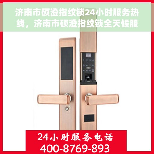 济南市硕澄指纹锁24小时服务热线，济南市硕澄指纹锁全天候服务热线，解锁无忧，贴心守护您的安全之门