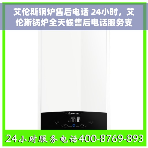 艾伦斯锅炉售后电话 24小时，艾伦斯锅炉全天候售后电话服务支持