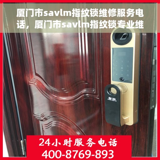 厦门市savlm指纹锁维修服务电话，厦门市savlm指纹锁专业维修服务热线