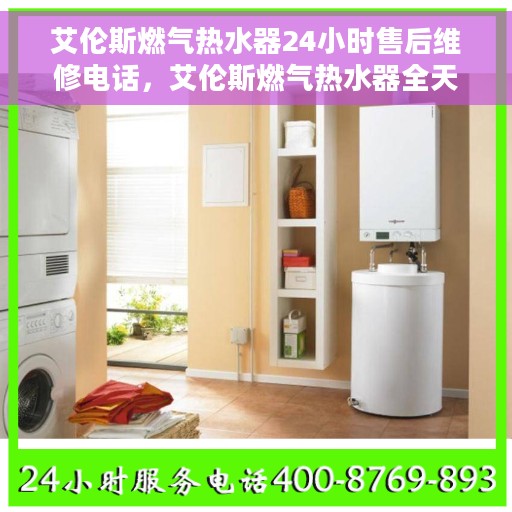 艾伦斯燃气热水器24小时售后维修电话，艾伦斯燃气热水器全天候售后维修服务热线电话
