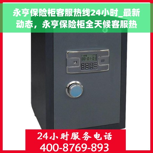 永亨保险柜客服热线24小时_最新动态，永亨保险柜全天候客服热线，最新动态速递