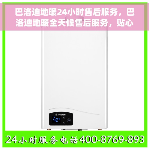 巴洛迪地暖24小时售后服务，巴洛迪地暖全天候售后服务，贴心温暖您的每一天