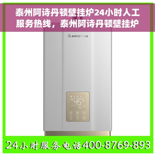 泰州阿诗丹顿壁挂炉24小时人工服务热线，泰州阿诗丹顿壁挂炉全天候人工服务热线解析