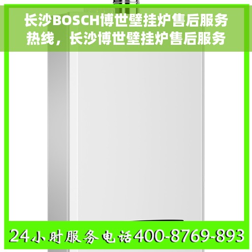 长沙BOSCH博世壁挂炉售后服务热线，长沙博世壁挂炉售后服务热线，专业解决BOSCH壁挂炉问题