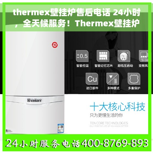 thermex壁挂炉售后电话 24小时，全天候服务！Thermex壁挂炉售后电话，贴心维修保障随时在线
