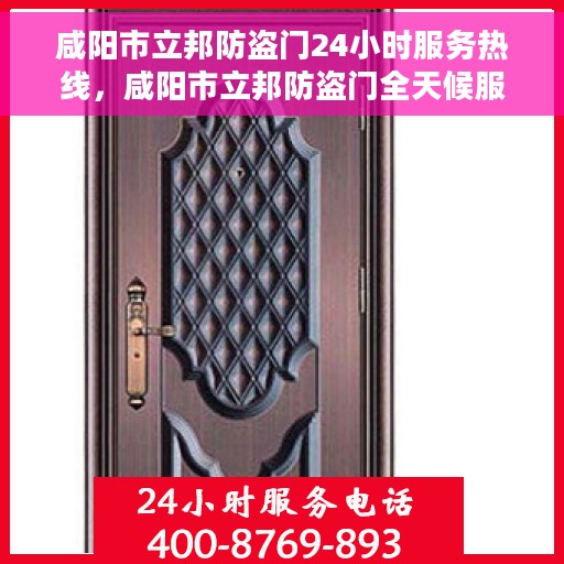 咸阳市立邦防盗门24小时服务热线，咸阳市立邦防盗门全天候服务热线，守护您的安全，24小时无间断服务！